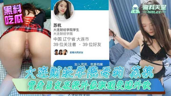 大连财经学院母狗苏杭，背着男友在校外兼职援交赚外快